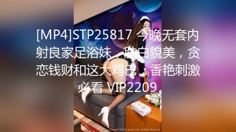 [MP4]STP25817 今晚无套内射良家足浴妹，肤白貌美，贪恋钱财和这大鸡巴，香艳刺激必看 VIP2209