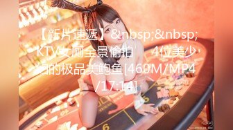 【新片速遞】&nbsp;&nbsp;KTV女厕全景偷拍❤️4位美少妇的极品美鲍鱼[460M/MP4/17:14]