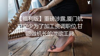 四川瓜友分享自己的精盆小母狗女友 操过的微胖界的天花板 已经被深度调教过 直接上手就能玩