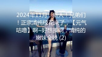 2024年11月，新人！兄弟们！正宗清纯校花来了，【元气咕噜】啊~好想操啊，清纯的嫩妹全脱 (2)