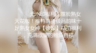 ⚫️⚫️无水印福利！露脸熟女天花板！推特高贵极品韵味十足熟女女神【徐娘】私拍福利，充满欲望的鲍鱼自摸