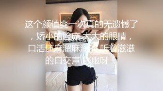 这个颜值爽一次真的无遗憾了，娇小的脸庞 大大的眼睛，口活还麻溜麻溜的 听着滋滋的口交声 舒服呀！