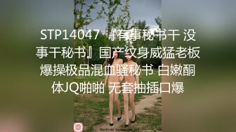 STP14047 『有事秘书干 没事干秘书』国产纹身威猛老板爆操极品混血骚秘书 白嫩酮体JQ啪啪 无套抽插口爆