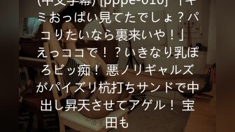 (中文字幕) [pppe-010] 「キミおっぱい見てたでしょ？パコりたいなら裏来いや！」 えっココで！？いきなり乳ぽろビッ痴！ 悪ノリギャルズがパイズリ杭打ちサンドで中出し昇天させてアゲル！ 宝田も