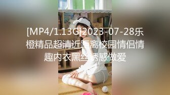 [MP4/1.13G]2023-07-28乐橙精品超清近距离校园情侣情趣内衣黑丝诱惑做爱