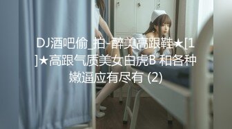 DJ酒吧偷_拍-醉美高跟鞋★[1]★高跟气质美女白虎B 和各种嫩逼应有尽有 (2)