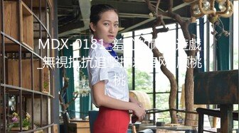 MDX-0181_羞恥的闖關遊戲_無視抵抗追擊抽差官网-顾桃桃