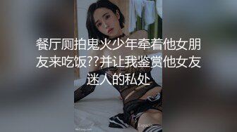 餐厅厕拍鬼火少年牵着他女朋友来吃饭??并让我鉴赏他女友迷人的私处