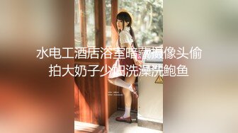 水电工酒店浴室暗藏摄像头偷拍大奶子少妇洗澡洗鲍鱼