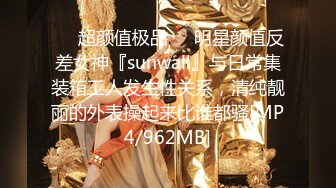 ❤️超颜值极品❤️明星颜值反差女神『sunwall』与日常集装箱工人发生性关系，清纯靓丽的外表操起来比谁都骚[MP4/962MB]