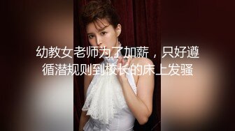 幼教女老师为了加薪，只好遵循潜规则到校长的床上发骚