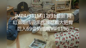 [MP4/331M]12/31最新 网红御姐传说黑丝操怼着大肥臀后入69姿势插嘴VIP1196