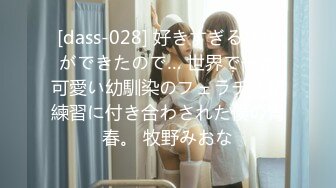 [dass-028] 好きすぎる彼氏ができたので… 世界で一番可愛い幼馴染のフェラチオ猛練習に付き合わされた僕の青春。 牧野みおな