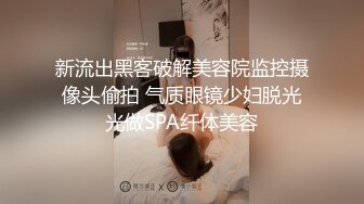 【骚宝】SPA养生馆高清拍摄，偷拍肥臀女客户，拔下内裤掏出JB磨蹭，按摩床上侧入，撞击这屁股太爽了