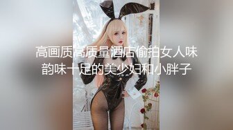 高画质高质量酒店偷拍女人味韵味十足的美少妇和小胖子