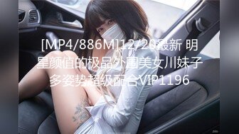 [MP4/886M]12/20最新 明星颜值的极品外围美女川妹子多姿势超级配合VIP1196