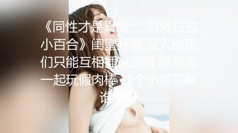 《同性才是真爱❤️可爱拉拉小百合》闺蜜好骚 没人约我们只能互相插逼逼啦 跟闺蜜一起玩假肉棒 缺个小哥哥啊谁来呀