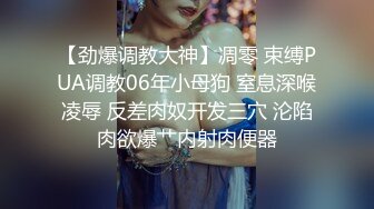 【劲爆调教大神】凋零 束缚PUA调教06年小母狗 窒息深喉凌辱 反差肉奴开发三穴 沦陷肉欲爆艹内射肉便器