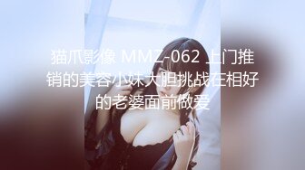 猫爪影像 MMZ-062 上门推销的美容小妹大胆挑战在相好的老婆面前做爱