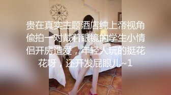 贵在真实主题酒店纯上帝视角偸拍一对戴着眼镜的学生小情侣开房造爱，年轻人玩的挺花花呀，还开发屁眼儿~1