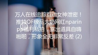 万人在线追踪互动女神泄密！推特OF极品大奶网红nparinpp福利私拍，露出道具自嗨啪啪，形象全无非常反差 (2)