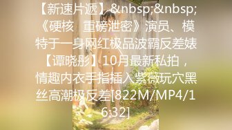 【新速片遞】&nbsp;&nbsp;《硬核✅重磅泄密》演员、模特于一身网红极品波霸反差婊【谭晓彤】10月最新私拍，情趣内衣手指插入紫薇玩穴黑丝高潮极反差[822M/MP4/16:32]