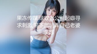 果冻传媒.绿奴老公引起癖寻求刺激,带下属玩弄自己老婆李娜