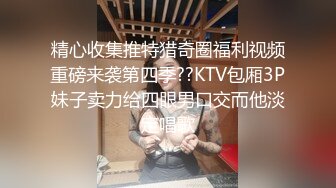 精心收集推特猎奇圈福利视频重磅来袭第四季??KTV包厢3P妹子卖力给四眼男口交而他淡定唱歌