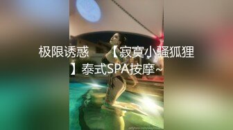 极限诱惑❤️【寂寞小骚狐狸】泰式SPA按摩~