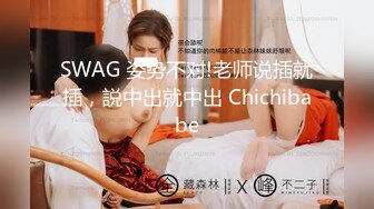 SWAG 姿势不对!老师说插就插，説中出就中出 Chichibabe