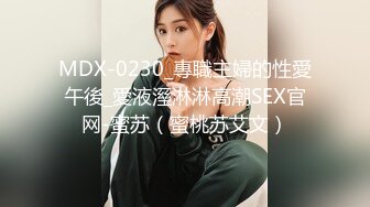 MDX-0230_專職主婦的性愛午後_愛液溼淋淋高潮SEX官网-蜜苏（蜜桃苏艾文）