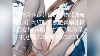 【新片速遞】顶级尤物【波波老师】网红脸细腰肥臀爆乳极品女神 这奶子太顶了乳沟深不见底[3.2G/MP4/52:31]