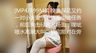 [MP4/399MB] 换妻探花又约一对小夫妻，下情趣棋做任务，前后夹击经典名场面，噗呲喷水高潮大叫，搞完那对在旁边观战