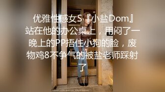 ✿优雅性感女S『小盐Dom』站在他的办公桌上，用闷了一晚上的PP捂住小狗的脸，废物鸡8不争气的被盐老师踩射了