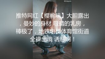 推特网红【樱桃味】大胆露出，曼妙的身材 吸晴的乳房，棒极了，地铁电梯体育馆街道 全裸出境 诱惑啊！