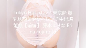 Tokyo Hot n1227 東京熱 爆乳幼顔美少女ハレンチ中出堪能姦【前編】 藤本えりな Erina Fujimoto