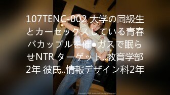 107TENC-002 大学の同級生とカーセックスしている青春バカップルを催●ガスで眠らせNTR ターゲット‥教育学部2年 彼氏‥情報デザイン科2年