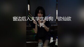 窗边后入大学生母狗，欲仙欲死