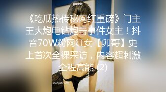 《吃瓜热传秘网红重磅》门主王大炮电钻炮击事件女主！抖音70W粉网红女【卯哥】史上首次全裸采访，内容超刺激全程高能 (2)