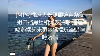 [MP4]刚播极品肥穴眼镜御姐激情诱惑&nbsp;&nbsp;性感情趣装脱下内裤&nbsp;&nbsp;翘起屁股对着镜头&nbsp;&nbsp;给男友口交活不错&nbsp;&nbsp;骑脸舔逼很享受