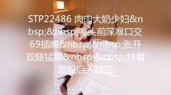 STP22486 肉肉大奶少妇&nbsp;&nbsp;镜头前深喉口交69插嘴&nbsp;&nbsp;张开双腿猛操&nbsp;&nbsp;扶着屁股后入撞击