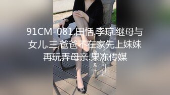 91CM-081.田恬.李琼.继母与女儿.三.爸爸不在家先上妹妹再玩弄母亲.果冻传媒