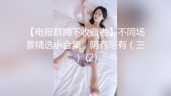 【电报群蹲下收藏者】不同场景精选小合集，阴有尽有（三） (2)