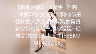 【新速片遞】 《魔手☛外购☀️极品CP》女厕逼脸同框偸拍各种女人大小便~有熟女有良家少妇有年轻气质小姐姐~轻熟女蹲坑在思考人生[695M/MP4/37:06]