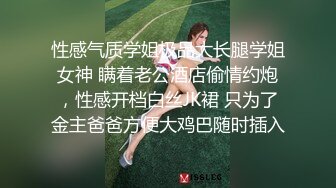 性感气质学姐极品大长腿学姐女神 瞒着老公酒店偷情约炮，性感开档白丝JK裙 只为了金主爸爸方便大鸡巴随时插入