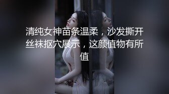 清纯女神苗条温柔，沙发撕开丝袜抠穴展示，这颜值物有所值