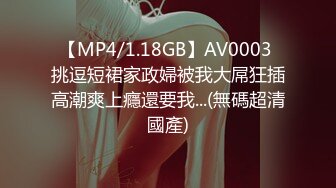 【MP4/1.18GB】AV0003 挑逗短裙家政婦被我大屌狂插高潮爽上癮還要我...(無碼超清國產)