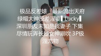 ✿极品反差婊✿ 最新流出天府绿帽大神反差淫妻▌Lucky▌深圳朋友未知是我妻子 下集 尽情玩弄长腿女神潮吹 3P极淫尤物