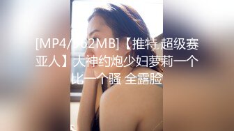 [MP4/962MB]【推特 超级赛亚人】大神约炮少妇萝莉一个比一个骚 全露脸