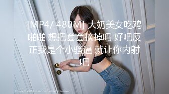 [MP4/ 480M] 大奶美女吃鸡啪啪 想把套套摘掉吗 好吧反正我是个小骚逼 就让你内射吧